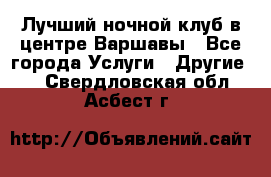 Лучший ночной клуб в центре Варшавы - Все города Услуги » Другие   . Свердловская обл.,Асбест г.